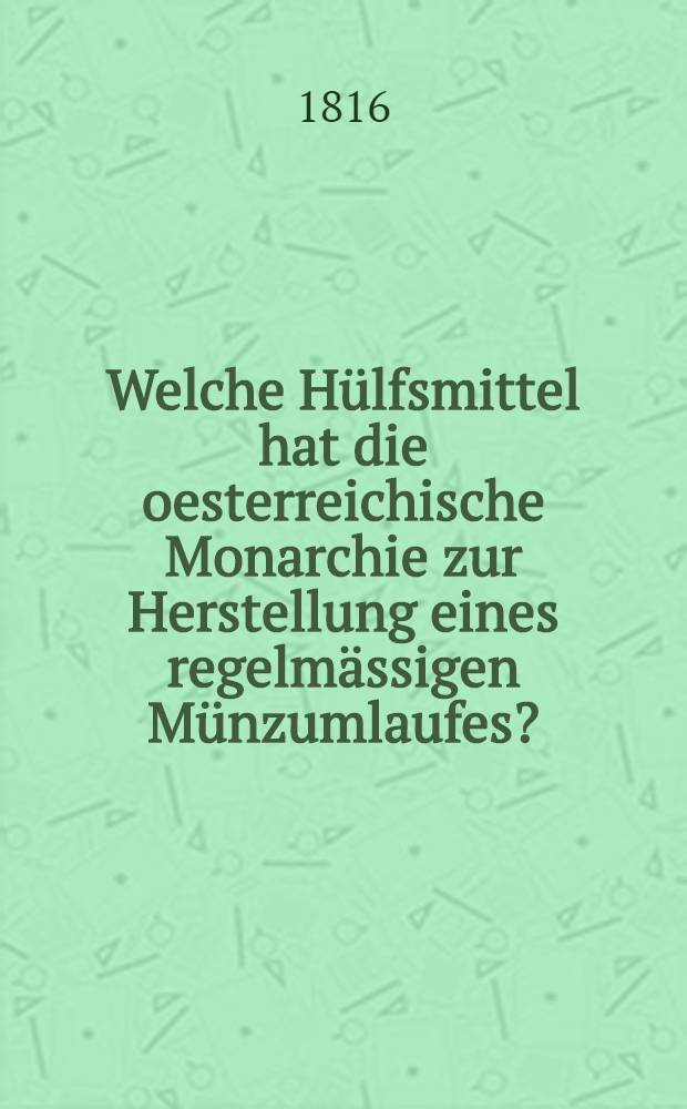 Welche Hülfsmittel hat die oesterreichische Monarchie zur Herstellung eines regelmässigen Münzumlaufes?