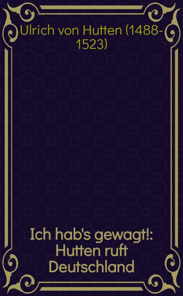 Ich hab's gewagt! : Hutten ruft Deutschland : Huttens Gedichte u. Rufe