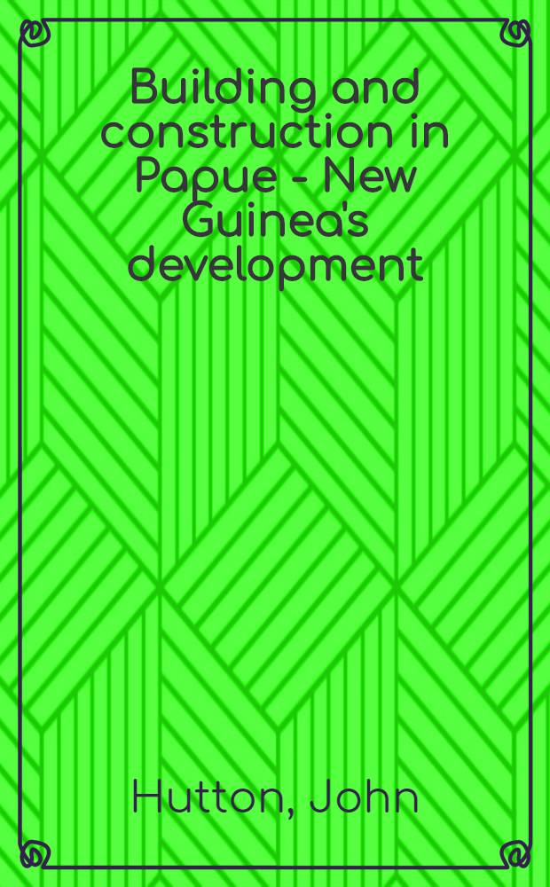 Building and construction in Papue - New Guinea's development : A survey of problems and prospects 1968 : (With an East African preface)