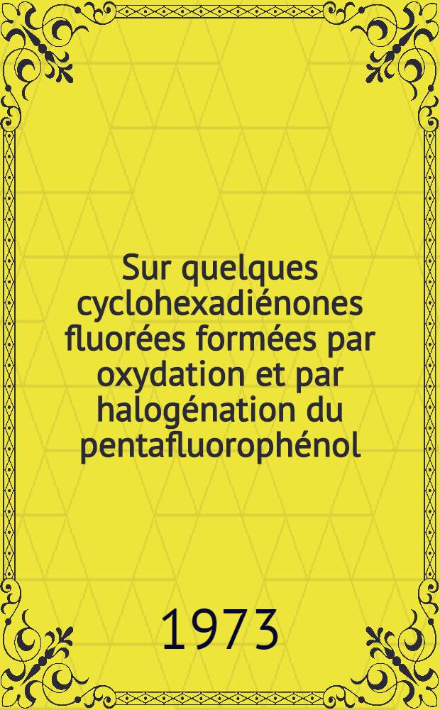 Sur quelques cyclohexadiénones fluorées formées par oxydation et par halogénation du pentafluorophénol : Thèse ... prés. à l'Univ. Paris VI