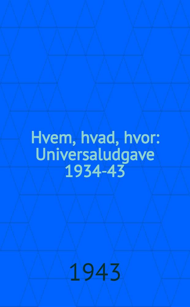 Hvem, hvad, hvor : Universaludgave 1934-43