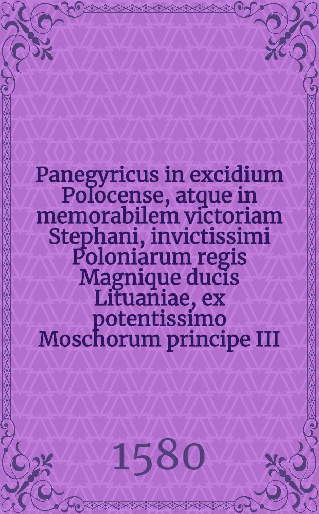 Panegyricus in excidium Polocense, atque in memorabilem victoriam Stephani, invictissimi Poloniarum regis Magnique ducis Lituaniae, ex potentissimo Moschorum principe III. Cal. Septemb. ⅯⅮⅬⅩⅩⅠⅩ. reportatam Basilij Hyacinthij Vilnensis ad inclytum Nicolaum Georgii Radivillum, ducem Dubingae & Bierzae in Lituania : Accesserunt in fine nonnula epigrammata