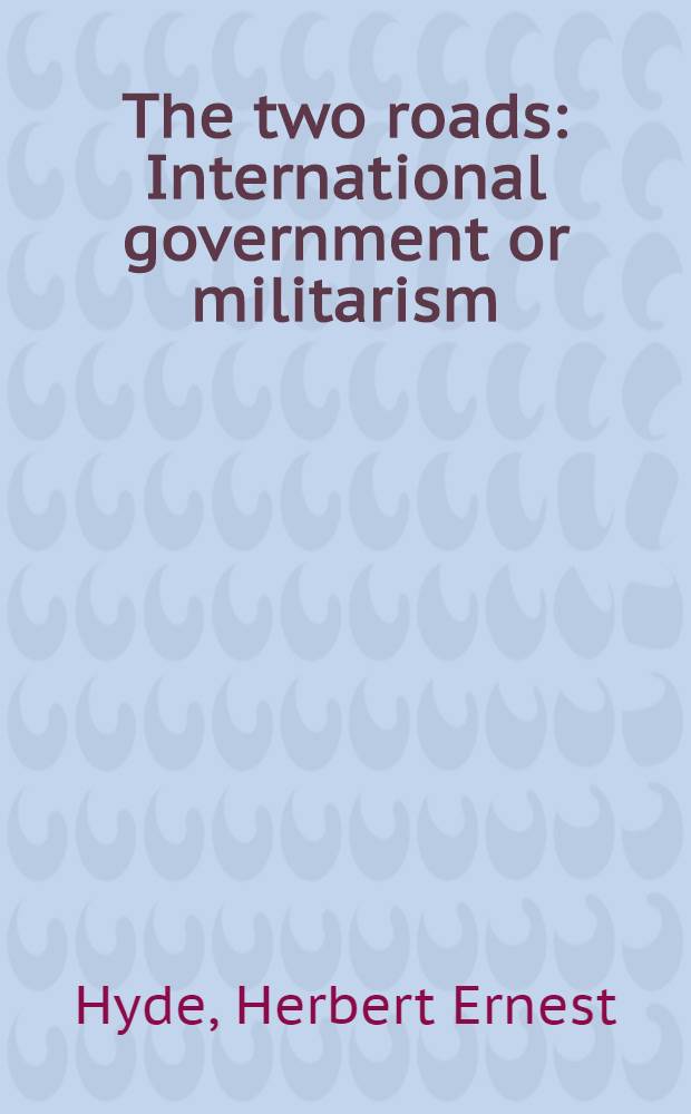 The two roads : International government or militarism : Will England lead the way?