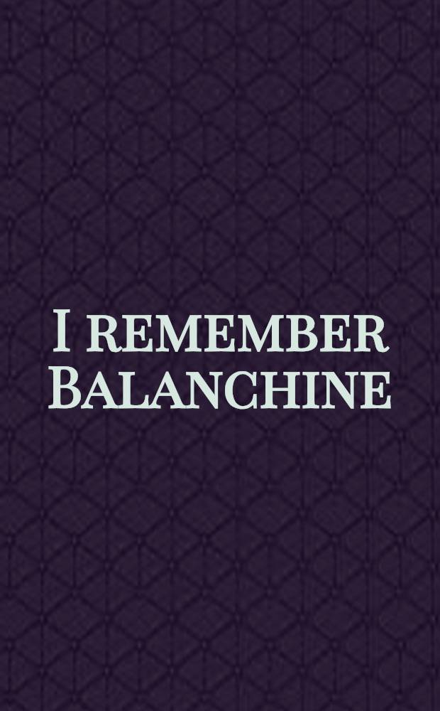 I remember Balanchine : Recoll. of the ballet master by those who knew him