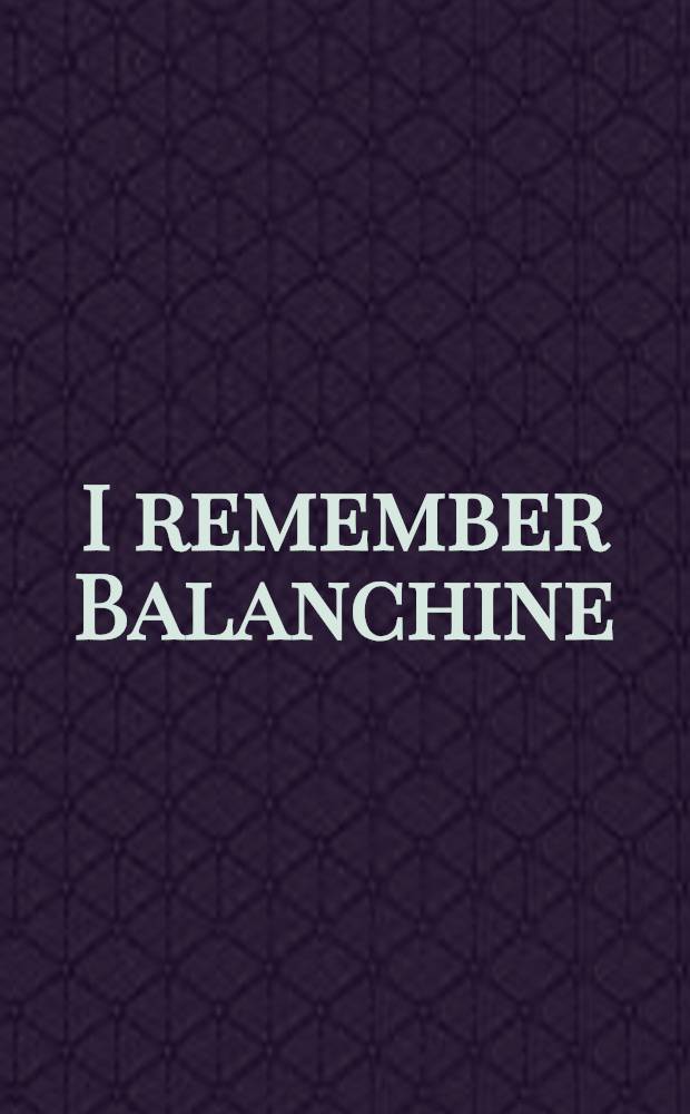 I remember Balanchine : Recoll. of the ballet master by those who knew him