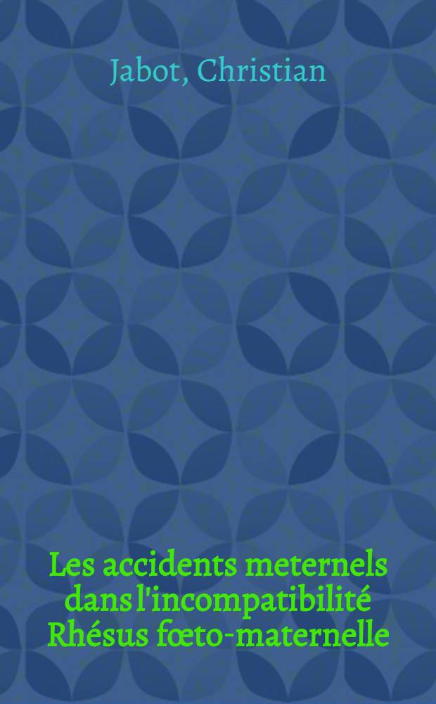 Les accidents meternels dans l'incompatibilité Rhésus fœto-maternelle : Considérations pathogéniques : Thèse ..