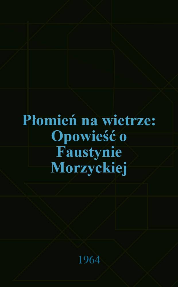 Płomień na wietrze : Opowieść o Faustynie Morzyckiej