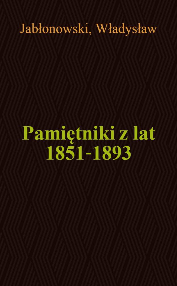 Pamiętniki z lat 1851-1893 (Wybór) : Z rękopisu dokonał wyboru, wstępem i przypisami opatrzył Józef Fijałek