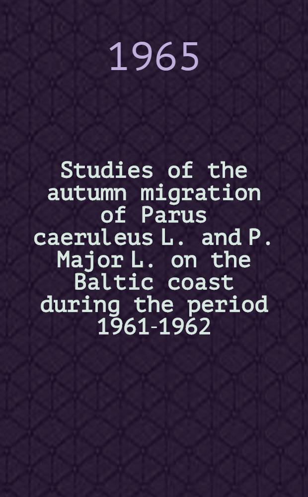 Studies of the autumn migration of Parus caeruleus L. and P. Major L. on the Baltic coast during the period 1961-1962