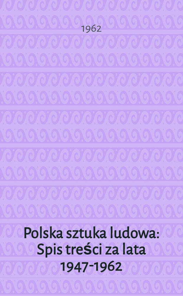 Polska sztuka ludowa : Spis treści za lata 1947-1962