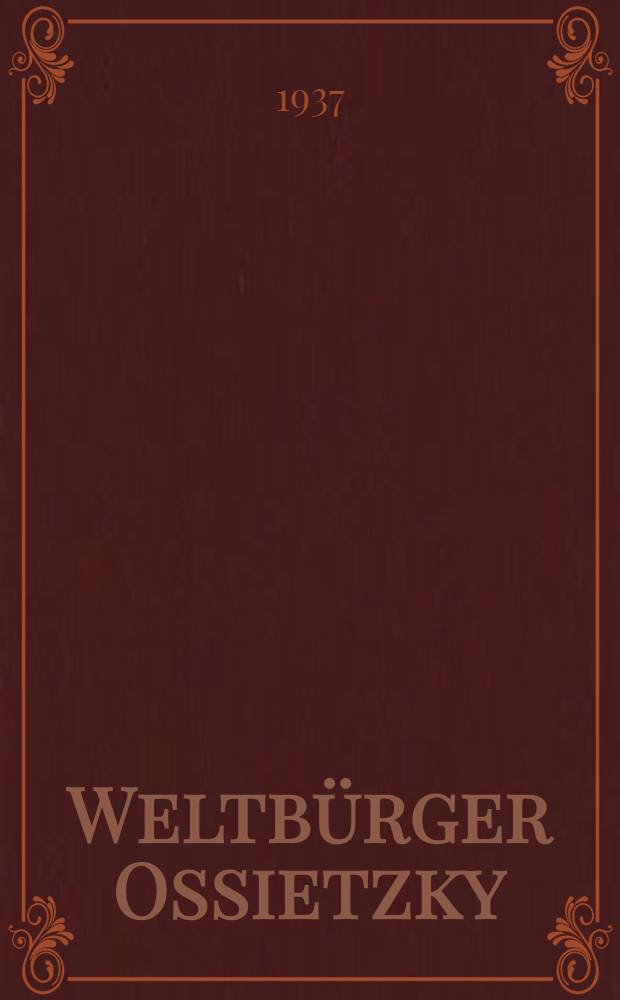 Weltbürger Ossietzky : Ein Abriss seines Werkes : Zusammengestellt und mit einer Biographie Ossietzkys versehen