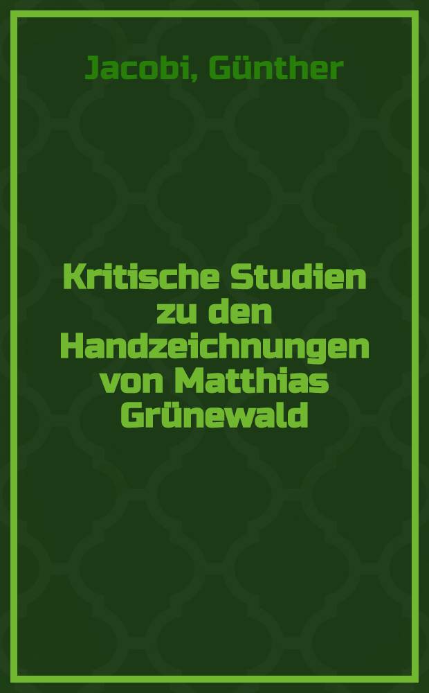 Kritische Studien zu den Handzeichnungen von Matthias Grünewald : Versuch einer Chronologie : Inaug.-Diss. zur Erlangung des Doktorgrades der Philos. Fakultät der Univ. Köln