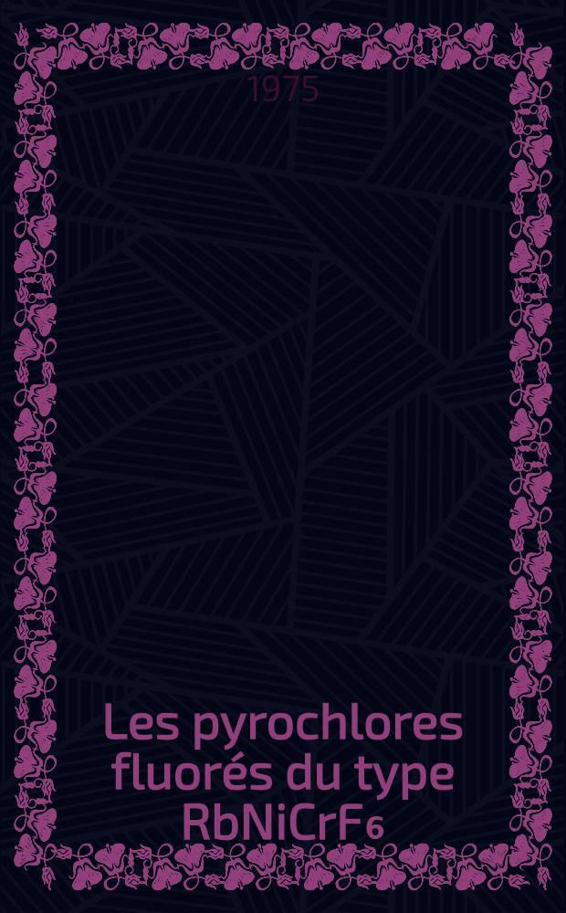Les pyrochlores fluorés du type RbNiCrF₆ : Synthèse, croissance cristalline, structure et propriétés : Structure cristalline de Rb₂CrF₅ : Thèse prés. à l'Univ. de Paris VI ..