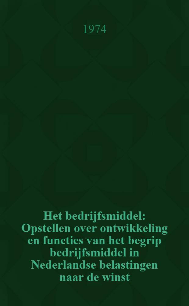 Het bedrijfsmiddel : Opstellen over ontwikkeling en functies van het begrip bedrijfsmiddel in Nederlandse belastingen naar de winst : Acad. proefschr. aan de Univ. van Amsterdam te verdedigen