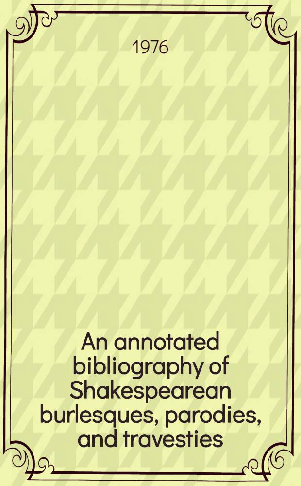 An annotated bibliography of Shakespearean burlesques, parodies, and travesties