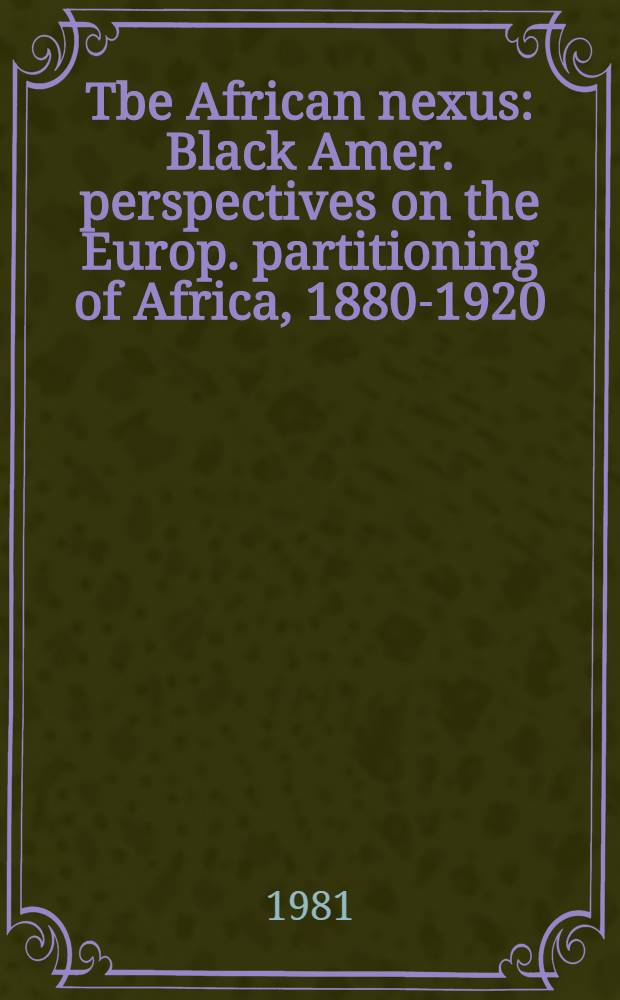 Tbe African nexus : Black Amer. perspectives on the Europ. partitioning of Africa, 1880-1920
