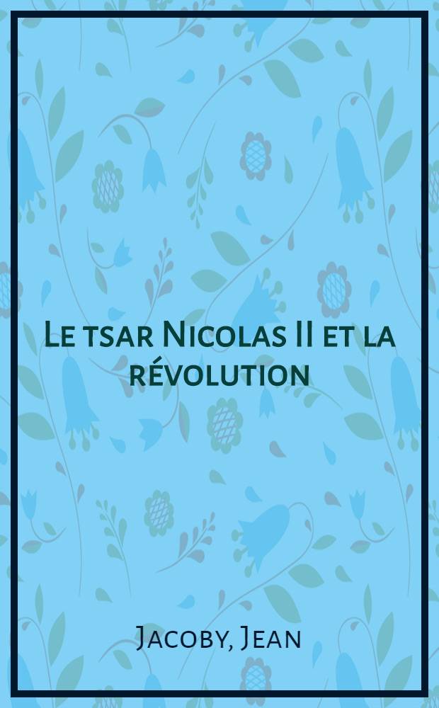 Le tsar Nicolas II et la révolution