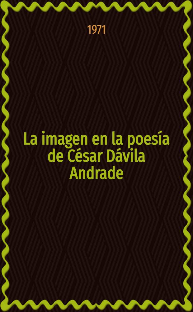 La imagen en la poesía de César Dávila Andrade : Discurso de incorporación a la Acad. ecuatoriana de la lengua
