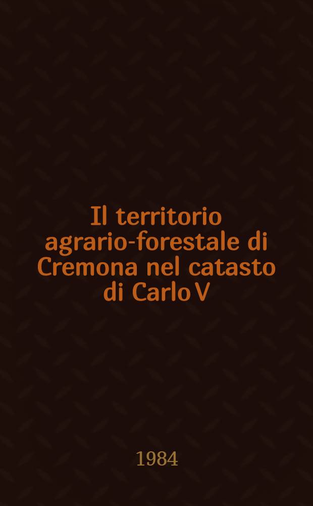 Il territorio agrario-forestale di Cremona nel catasto di Carlo V (1551-1561)