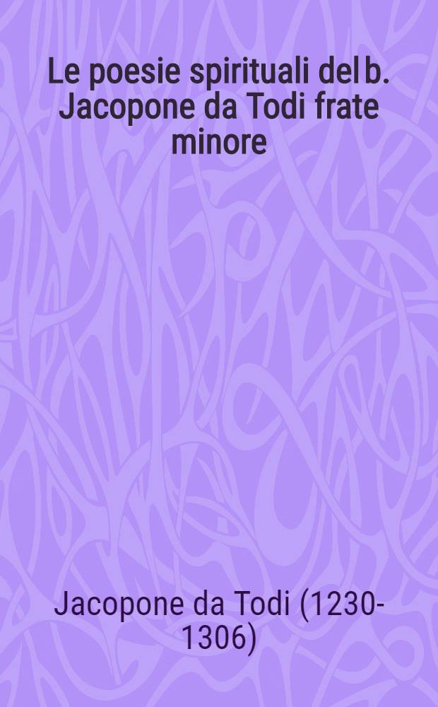 Le poesie spirituali del b. Jacopone da Todi frate minore : Accresciute di molti altri suoi cantici novamente ritrovati, che non erano venuti in luce; et distinti in 7 libri ..