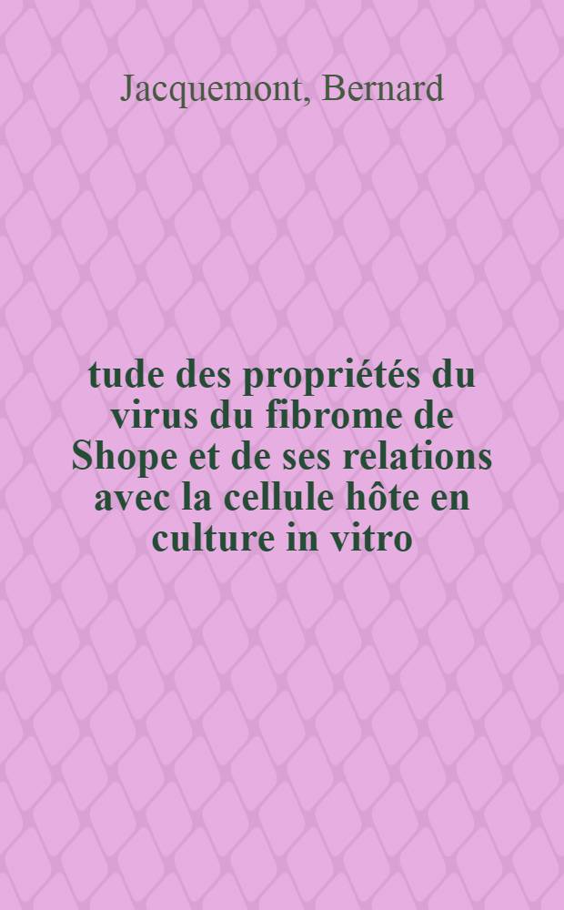 Étude des propriétés du virus du fibrome de Shope et de ses relations avec la cellule hôte en culture in vitro : Thèse prés. devant l'Univ. Claude-Bernard de Lyon ..
