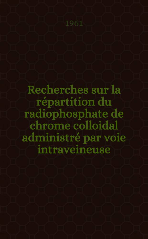 Recherches sur la répartition du radiophosphate de chrome colloidal administré par voie intraveineuse