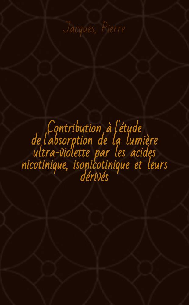 Contribution à l'étude de l'absorption de la lumière ultra-violette par les acides nicotinique, isonicotinique et leurs dérivés : Thèse présentée ... pour obtenir le grade de docteur de l'Univ. (mention: pharmacie)