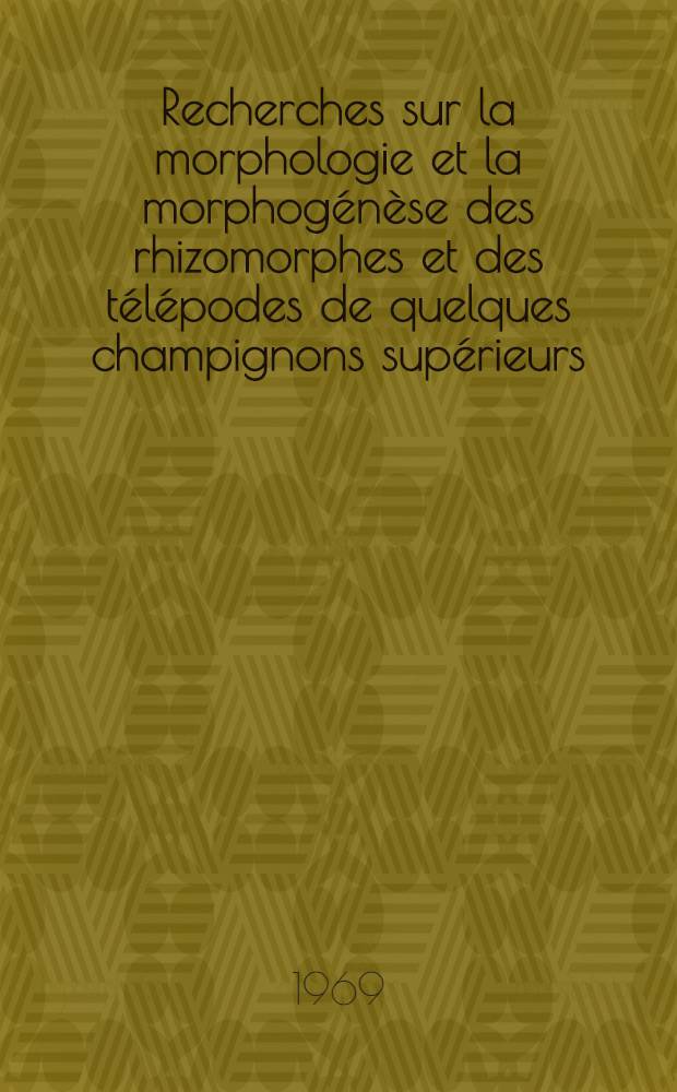 Recherches sur la morphologie et la morphogénèse des rhizomorphes et des télépodes de quelques champignons supérieurs : 1-re thèse présentée ... à la Fac. des sciences de Paris ..