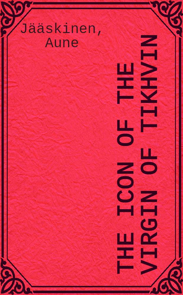 The icon of the Virgin of Tikhvin : A study of the Tikhvin monastery Paladium in the Hodegetria tradition