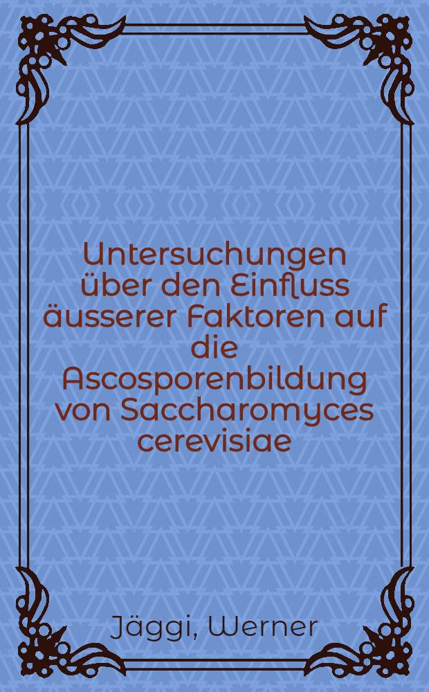 Untersuchungen &uuml;ber den Einfluss &auml;usserer Faktoren auf die Ascosporenbildung von Saccharomyces cerevisiae : Abhandl. ... der Eidgen&ouml;ssischen techn. Hochschule Z&uuml;rich