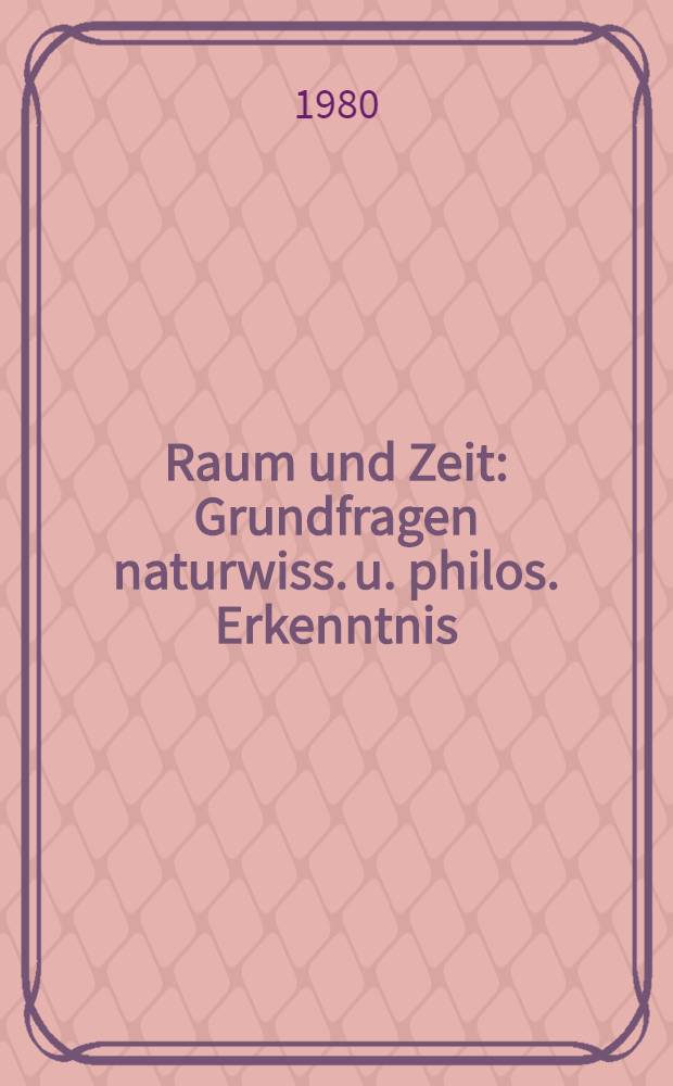 Raum und Zeit : Grundfragen naturwiss. u. philos. Erkenntnis