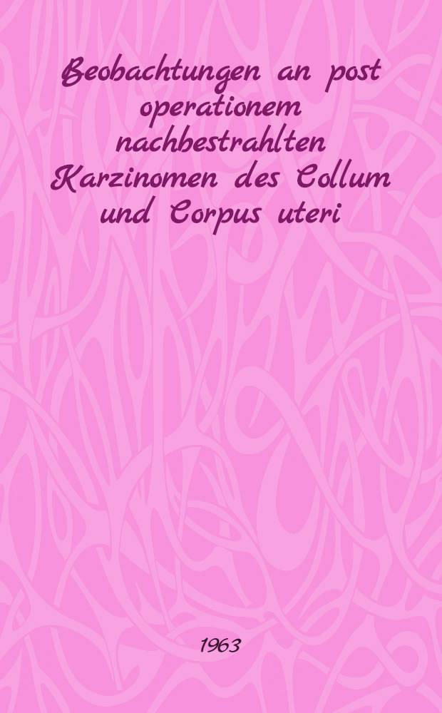 Beobachtungen an post operationem nachbestrahlten Karzinomen des Collum und Corpus uteri : Inaug.-Diss. ... der ... Univ. zu Mainz