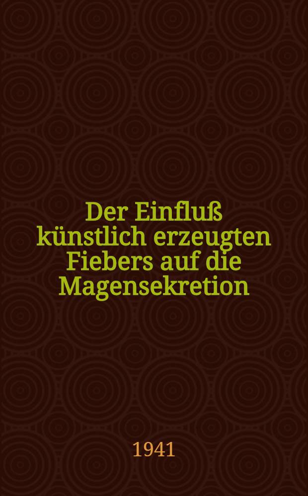 Der Einfluß künstlich erzeugten Fiebers auf die Magensekretion : Inaug.-Diss. zur Erlangung des med. Doktorgrades der ... Univ. Berlin
