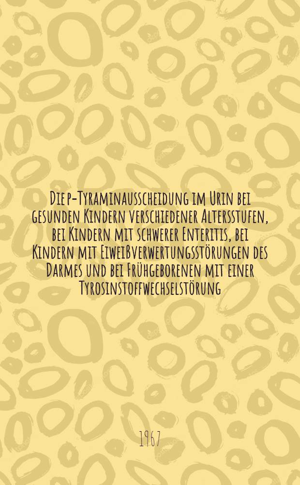 Die p-Tyraminausscheidung im Urin bei gesunden Kindern verschiedener Altersstufen, bei Kindern mit schwerer Enteritis, bei Kindern mit Eiweißverwertungsstörungen des Darmes und bei Frühgeborenen mit einer Tyrosinstoffwechselstörung : Inaug.-Diss. ... einer ... Med. Fakultät der ... Univ. zu Tübingen