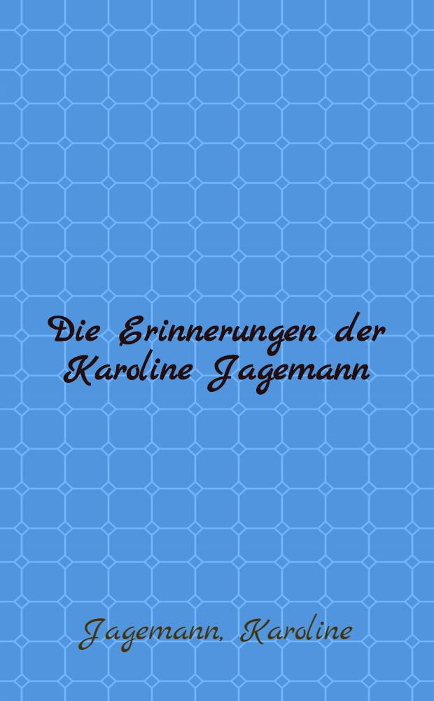 Die Erinnerungen der Karoline Jagemann : Nebst zahlreichen unveröffentlichten Dokumenten aus der Goethezeit