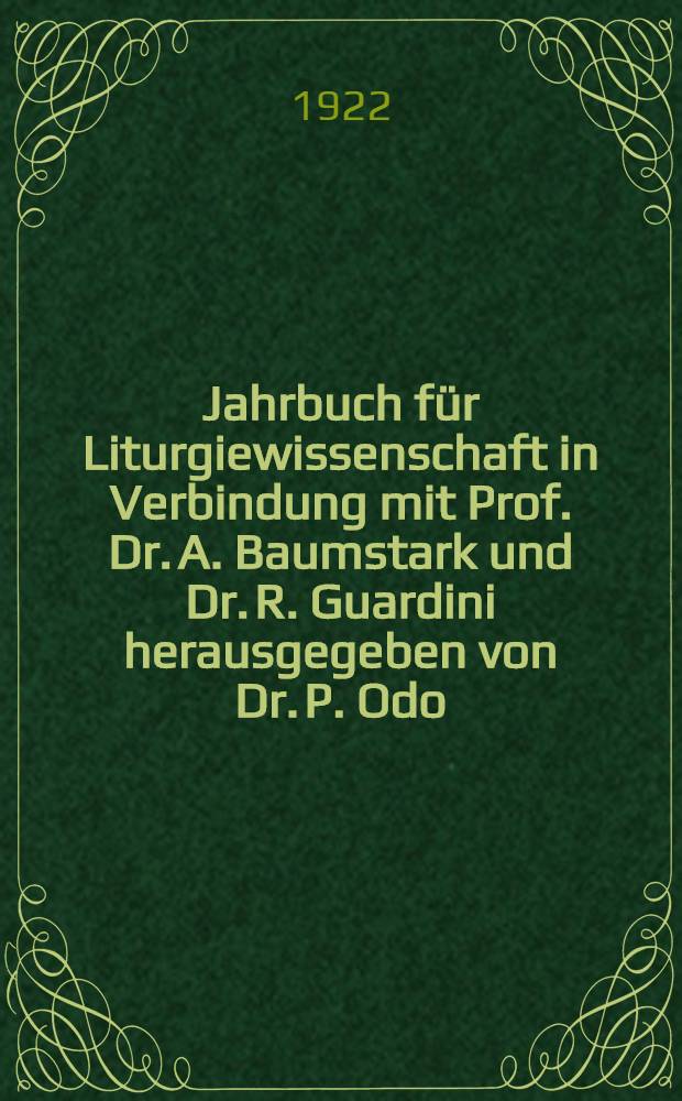Jahrbuch für Liturgiewissenschaft in Verbindung mit Prof. Dr. A. Baumstark und Dr. R. Guardini herausgegeben von Dr. P. Odo