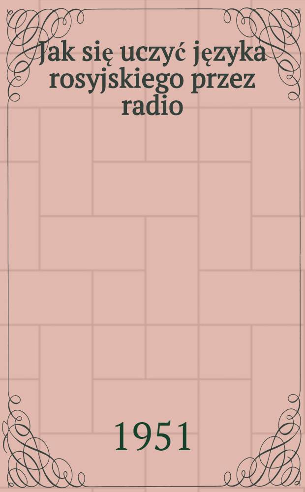 Jak się uczyć języka rosyjskiego przez radio : Lekcje dla początkujących : 1/8-9/12, 13/16, 17/19, 20/22, 26/28, 29/31, 32/34, 35/37, 38/41, 42/45, 49/51, 52/54, 55/57, 58/60, 61/63, 64/66