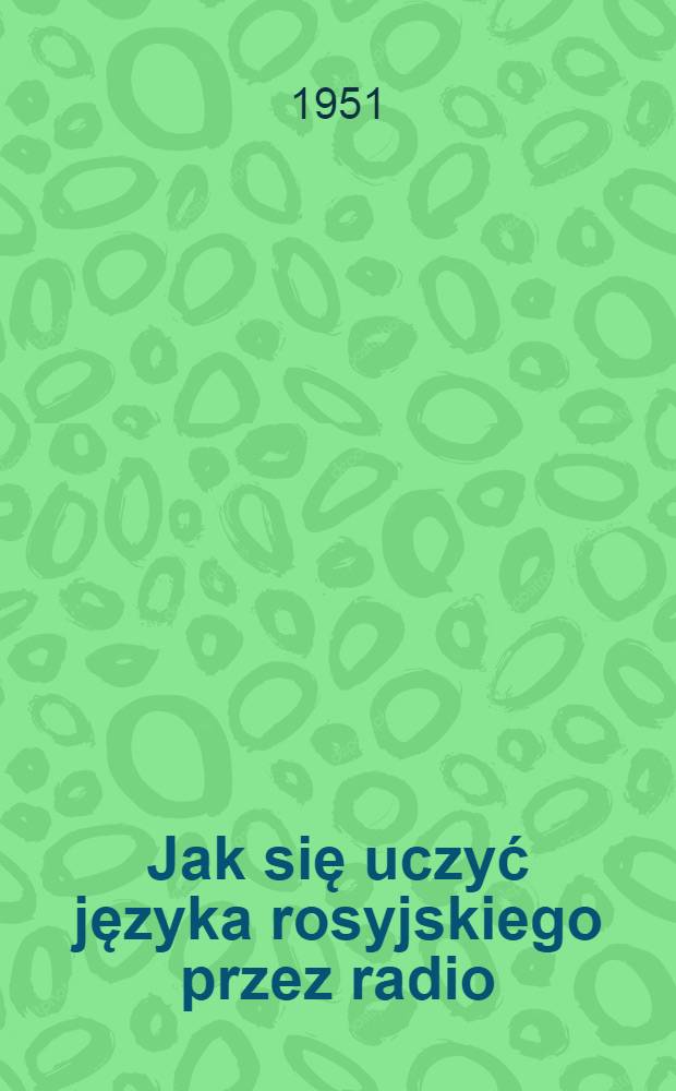 Jak się uczyć języka rosyjskiego przez radio : Lekcje dla zaawansowanych : 1/4, 5/8, 9/12, 13/16, 17/23, 24/29, 30/35, 36/41, 55/59, 60/66, 67