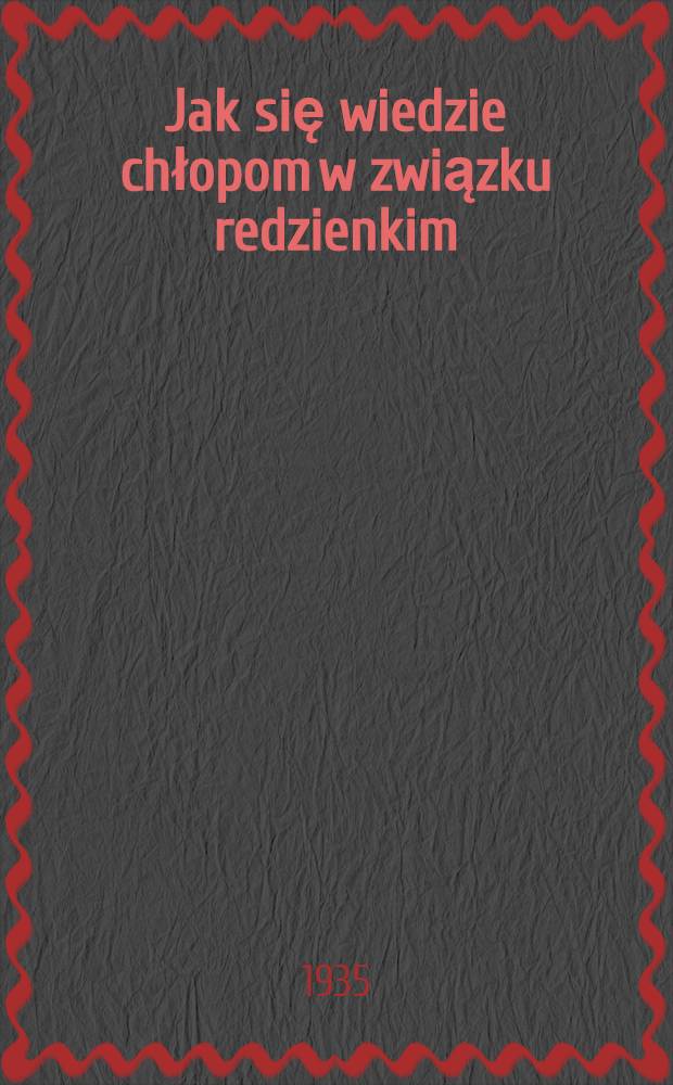 Jak się wiedzie chłopom w związku redzienkim : Opowiadanie chłopa z Niewachlowa pod Kielcami