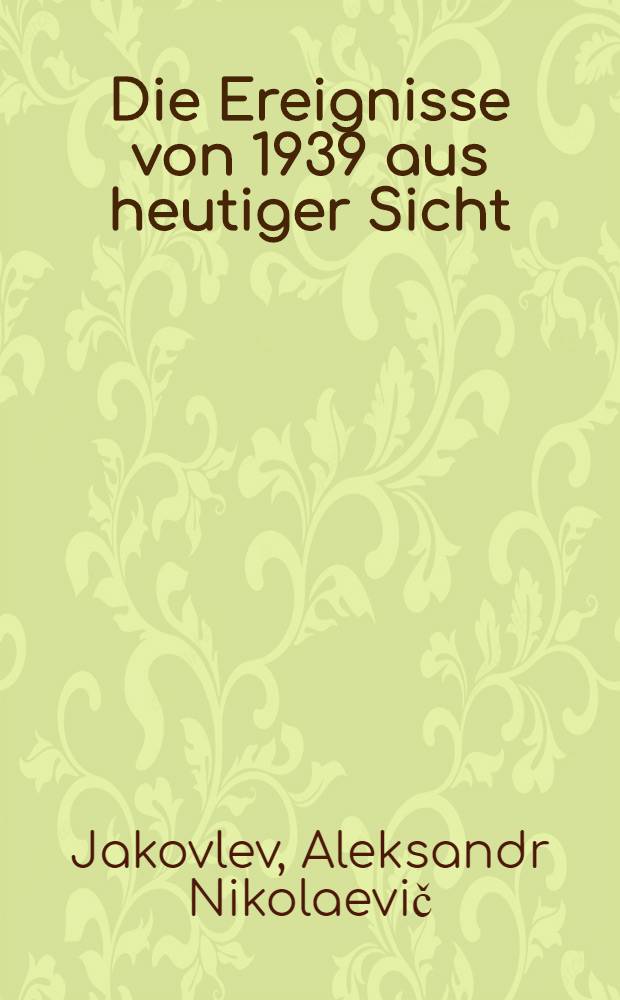 Die Ereignisse von 1939 aus heutiger Sicht : Antworten des Mitglieds des Politbüros u. Sekretärs des ZK der KPdSU auf Fragen der "Prawda"