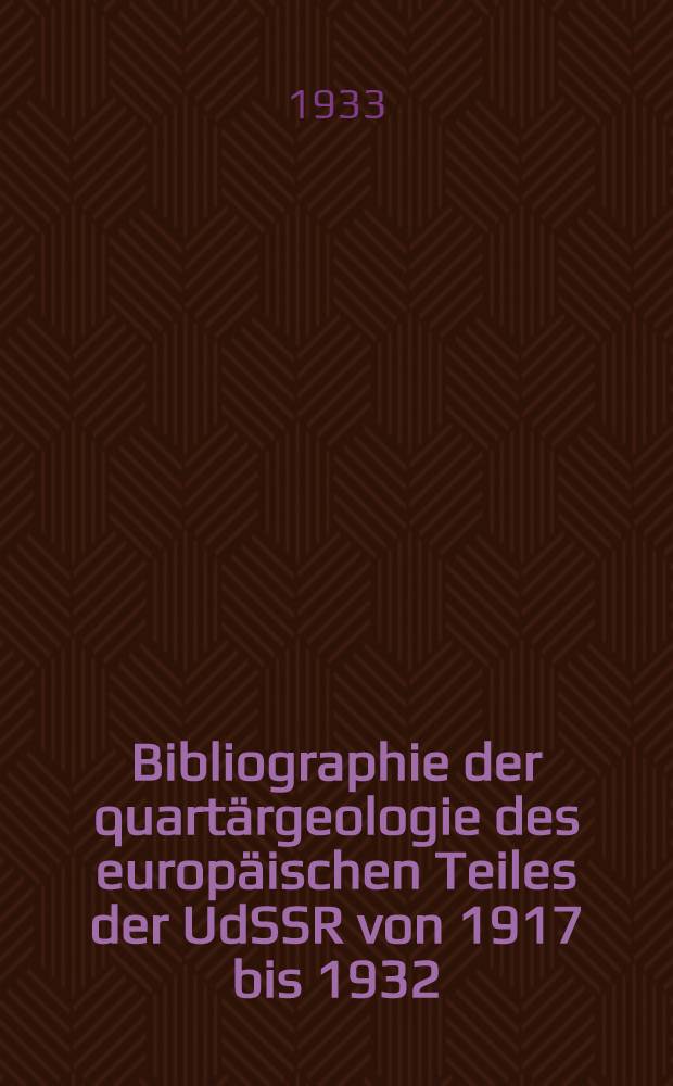Bibliographie der quartärgeologie des europäischen Teiles der UdSSR von 1917 bis 1932 : Zusammengestellt im auftrage der Sowietsektion der Internationalen Assoziation für das Studium des europäischen Quartärs von folgenden Mitarbeitern der Sektion der Zentralen geologischen Bibliothek und des Zentralen geologischen forschungs Instituts