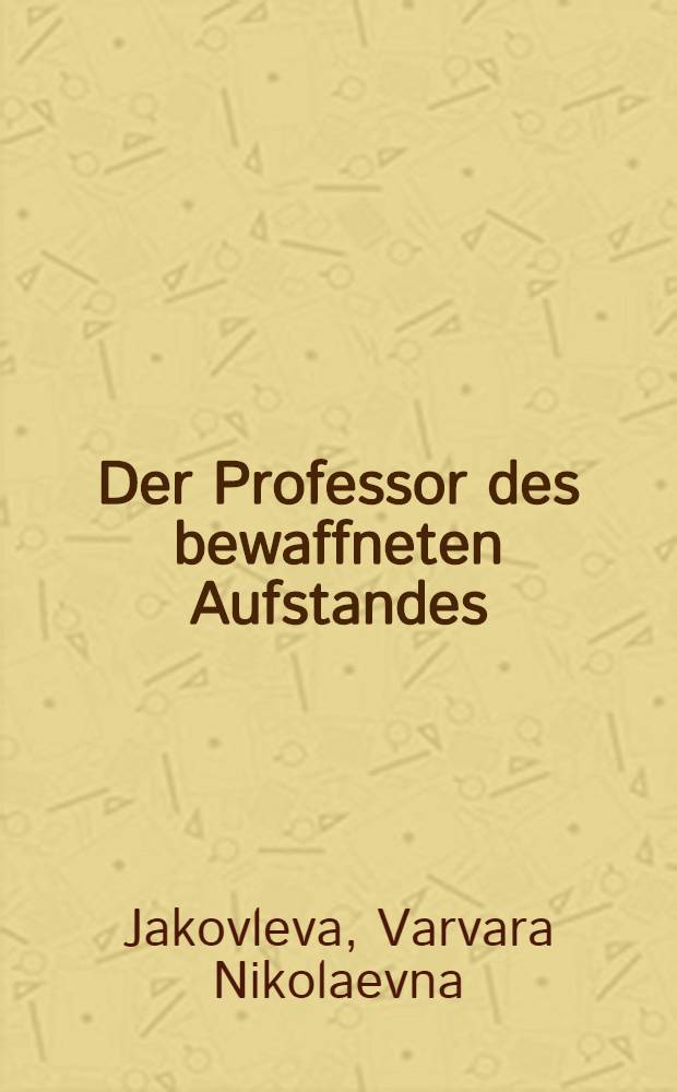 ... Der Professor des bewaffneten Aufstandes : Ausdem leben P. K. Sternbergs : Herausgegeben von der Gesellschaft alter Bolschewiki