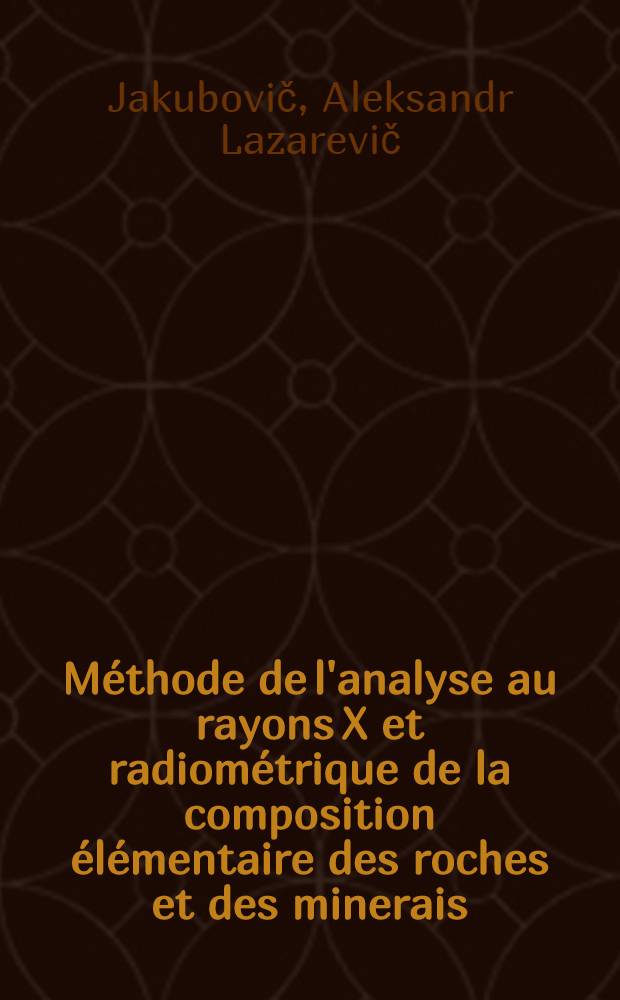 Méthode de l'analyse au rayons X et radiométrique de la composition élémentaire des roches et des minerais : Le rapport prés. au Séminaire consacré aux méthodes mod. de prospection et de recherche des gisements de minéraux utiles organisé pour les spécialistes des pays de la région CEA, Tachkent, URSS, sept. 1976