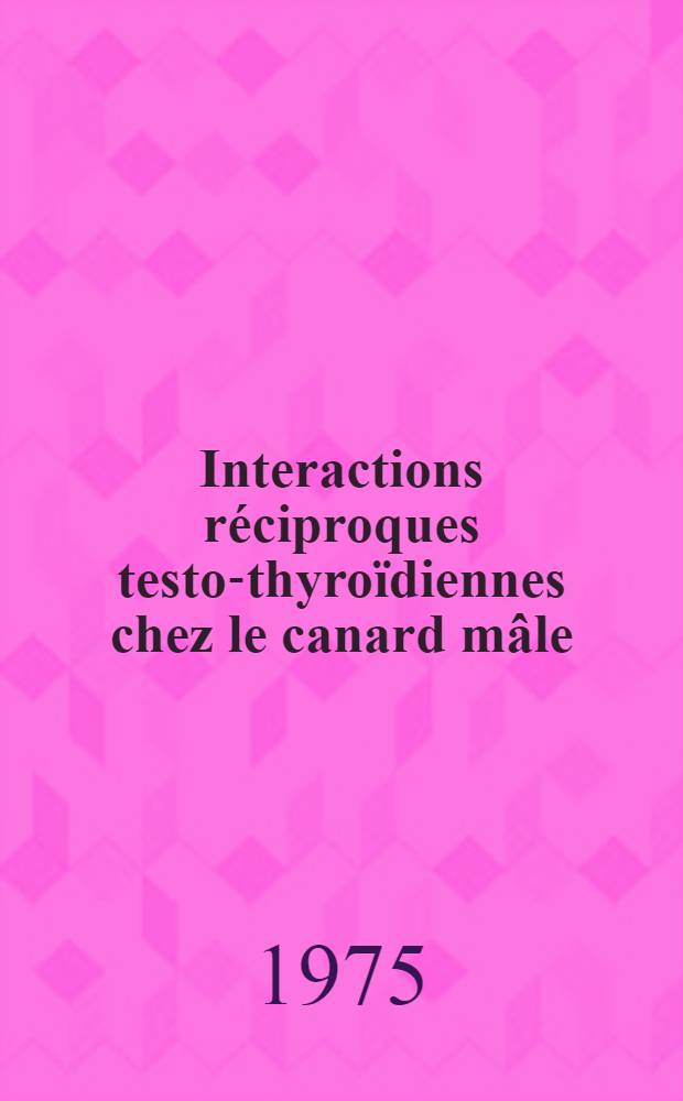 Interactions réciproques testo-thyroïdiennes chez le canard mâle : Incidences sur les cycles endocriniens annuels : Thèse ..