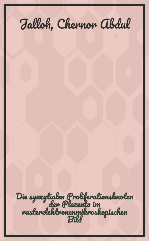 Die synzytialen Proliferationsknoten der Plazenta im rasterelektronenmikroskopischen Bild; Inaug.-Diss. / Von Chernor Abdul Jalloh