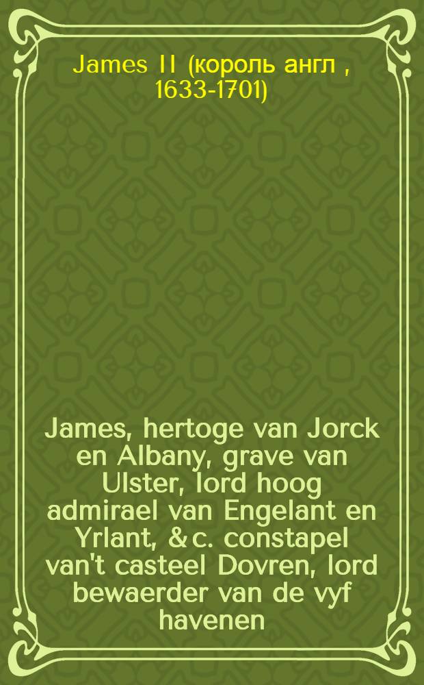 James, hertoge van Jorck en Albany, grave van Ulster, lord hoog admirael van Engelant en Yrlant, & c. constapel van't casteel Dovren, lord bewaerder van de vyf havenen, en gouverneur van Portsmuyden, & c. Generale instructie voor ... gevonden in't schip de Charity of liefde, genomen by capiteyn de Haen