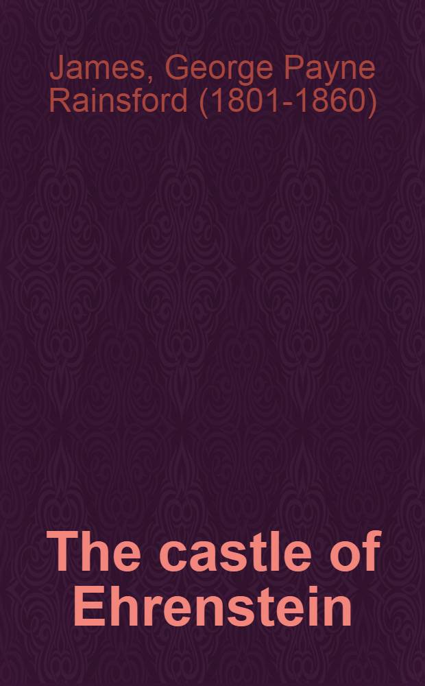 The castle of Ehrenstein; its lords spiritual and temporal; its inhabitants earthly and unearthly : A novel