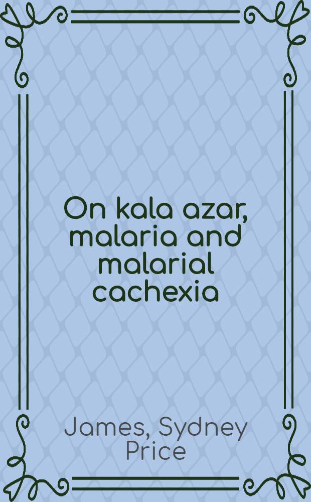 On kala azar, malaria and malarial cachexia