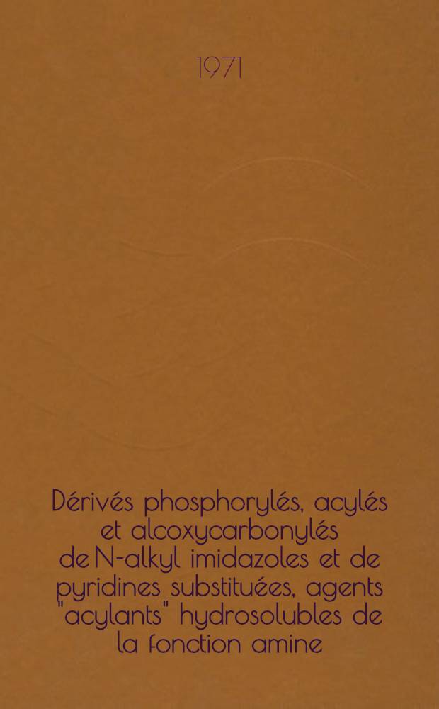Dérivés phosphorylés, acylés et alcoxycarbonylés de N-alkyl imidazoles et de pyridines substituées, agents "acylants" hydrosolubles de la fonction amine : Thèse prés à l'Univ. de Paris-Sud, Centre d'Orsay ..