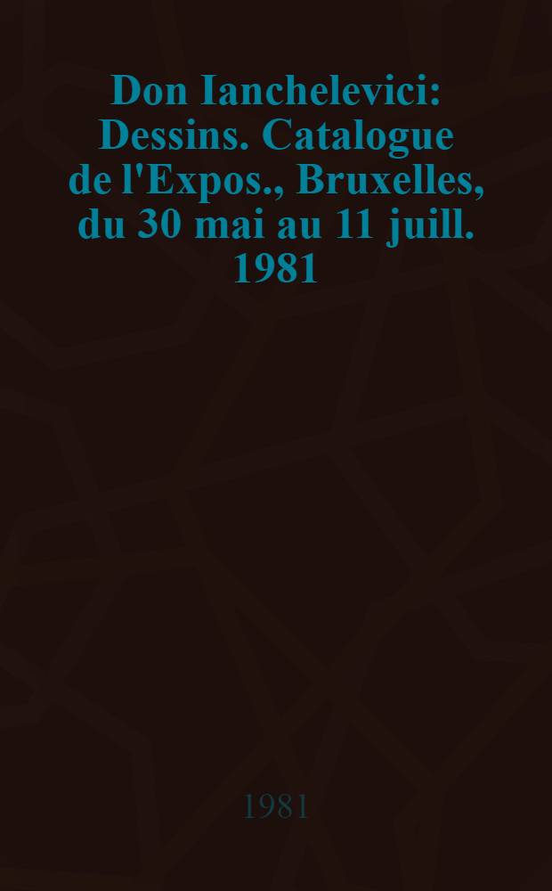 Don Ianchelevici : Dessins. Catalogue de l'Expos., Bruxelles, du 30 mai au 11 juill. 1981